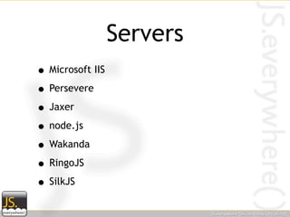 Servers
• Microsoft IIS
• Persevere
• Jaxer
• node.js
• Wakanda
• RingoJS
• SilkJS
 