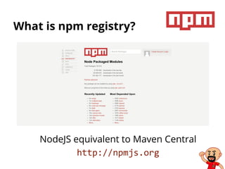 What is npm registry?
NodeJS equivalent to Maven Central
http://npmjs.org
 