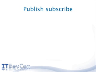 Publish subscribe




                    5
 