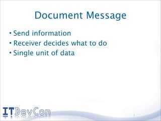 Document Message
• Send information
• Receiver decides what to do
• Single unit of data




                                7
 