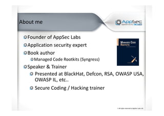 About me
Founder of AppSec Labs
Application security expert
Book author
Managed Code Rootkits (Syngress)
Speaker & Trainer
Presented at BlackHat, Defcon, RSA, OWASP USA,
OWASP IL, etc..
Secure Coding / Hacking trainer
 
