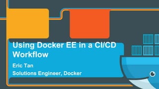 Eric Tan
Solutions Engineer, Docker
Using Docker EE in a CI/CD
Workflow
 