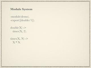 Module System

-module(demo).
-export([double/1]).

double(X) ->
 times(X, 2).

times(X, N) ->
  X * N.
 