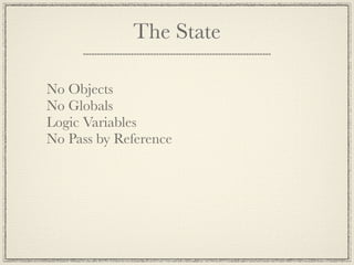 The State

No Objects
No Globals
Logic Variables
No Pass by Reference
 