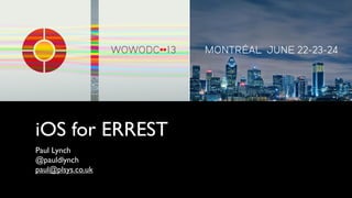 iOS for ERREST
Paul Lynch
@pauldlynch
paul@plsys.co.uk
 