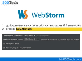 Nir@500tech.com
1. go to preference -> javascript -> languages & frameworks
2. choose ECMAScript 6
 