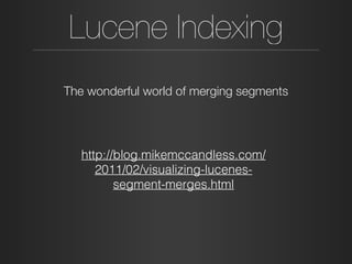 Lucene Indexing
The wonderful world of merging segments
http://blog.mikemccandless.com/
2011/02/visualizing-lucenes-
segment-merges.html
 