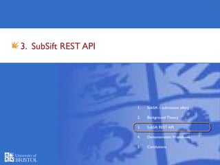 14
3. SubSift REST API
1. SubSift – submission sifting
2. Background Theory
3. SubSift REST API
4. Demonstration Workflows
5. Conclusions
 