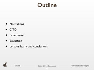STLab University of Bologna#eswc2014Ciancarini
Outline
2
• Motivations	

• CiTO	

• Experiment	

• Evaluation	

• Lessons learnt and conclusions
 