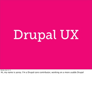 Drupal UX
Monday, April 15, 13
Hi, my name is yoroy. I’m a Drupal core contributor, working on a more usable Drupal
 
