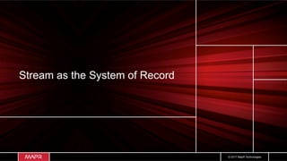 © 2017 MapR Technologies
Stream as the System of Record
 