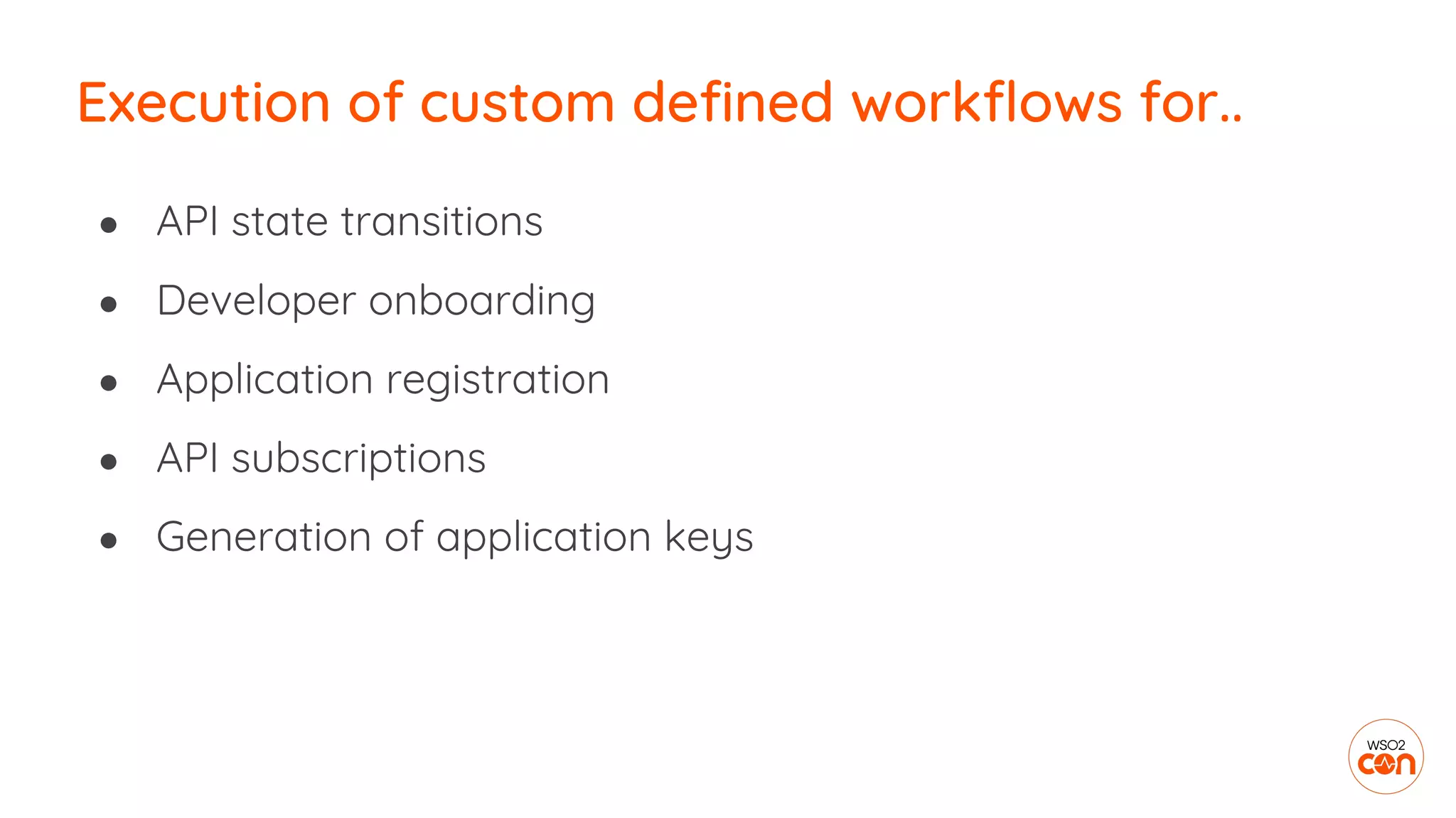 Execution of custom defined workflows for..
● API state transitions
● Developer onboarding
● Application registration
● API subscriptions
● Generation of application keys
 