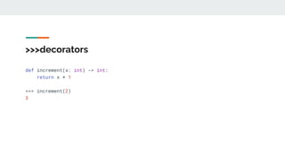 >>>decorators
def increment(x: int) -> int:
return x + 1
>>> increment(2)
3
 