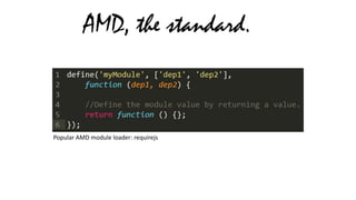 AMD, the standard.

Popular AMD module loader: requirejs

 