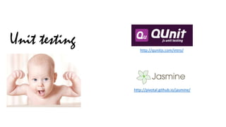 Unit testing
http://qunitjs.com/intro/

http://pivotal.github.io/jasmine/

 