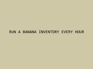 RUN	
  A	
  BANANA	
  INVENTORY	
  EVERY	
  HOUR	
  
 