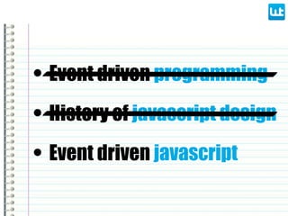 • Event driven programming
• Event driven javascript
• History of javascript design
 