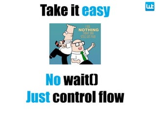 No wait()
Take it easy
Just control flow
 