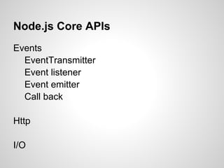 Node.js Core APIs
Events
  EventTransmitter
  Event listener
  Event emitter
  Call back

Http

I/O
 