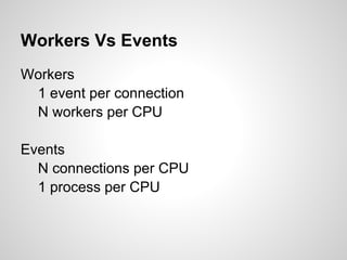 Workers Vs Events
Workers
 1 event per connection
 N workers per CPU

Events
  N connections per CPU
  1 process per CPU
 