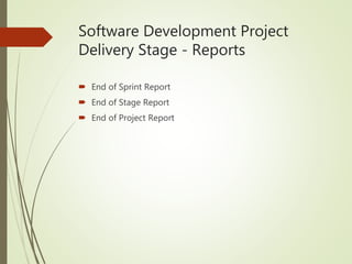 Software Development Project
Delivery Stage - Reports
 End of Sprint Report
 End of Stage Report
 End of Project Report
 