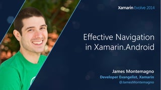 Effective Navigation 
in Xamarin.Android 
James Montemagno 
Developer Evangelist, Xamarin 
@JamesMontemagno 
 
