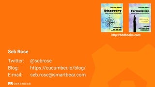 Seb Rose


 
Twitter:
	
@sebrose


Blog:
	
	
https://cucumber.io/blog/


E-mail:
	
	
seb.rose@smartbear.com
http://bddbooks.com
 