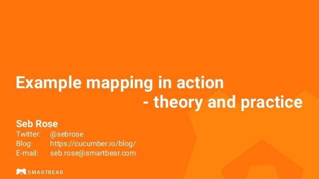 Example mapping in action
- theory and practice
Seb Rose


 
Twitter:
	
@sebrose


Blog:
	
	
https://cucumber.io/blog/


E-mail:
		
seb.rose@smartbear.com
 