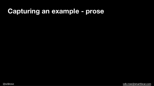 @sebrose seb.rose@smartbear.com
Capturing an example - prose
 