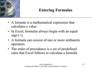 Entering Formulas A formula is a mathematical expression that calculates a value. In Excel, formulas always begin with an equal sign (=). A formula can consist of one or more arithmetic operators. The order of precedence is a set of predefined rules that Excel follows to calculate a formula. 