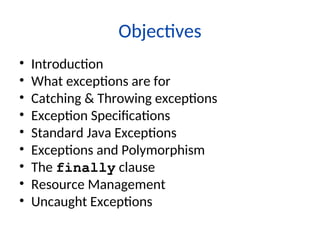 Objectives
• Introduction
• What exceptions are for
• Catching & Throwing exceptions
• Exception Specifications
• Standard Java Exceptions
• Exceptions and Polymorphism
• The finally clause
• Resource Management
• Uncaught Exceptions
 