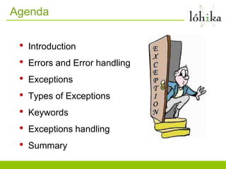Agenda


 •   Introduction
 •   Errors and Error handling
 •   Exceptions
 •   Types of Exceptions
 •   Keywords
 •   Exceptions handling
 •   Summary
 