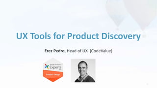 22
Erez Pedro, Head of UX (CodeValue)
UX Tools for Product Discovery
 