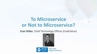 5
Eran Stiller, Chief Technology Officer (CodeValue)
To Microservice
or Not to Microservice?
 