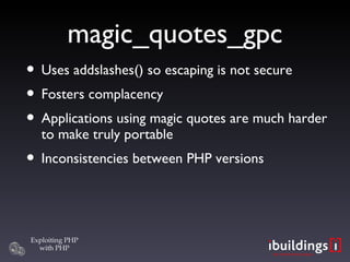 magic_quotes_gpc Uses addslashes() so escaping is not secure Fosters complacency Applications using magic quotes are much harder to make truly portable Inconsistencies between PHP versions 