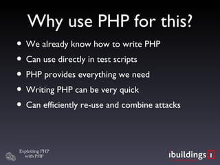 Why use PHP for this? We already know how to write PHP Can use directly in test scripts PHP provides everything we need Writing PHP can be very quick Can efficiently re-use and combine attacks 