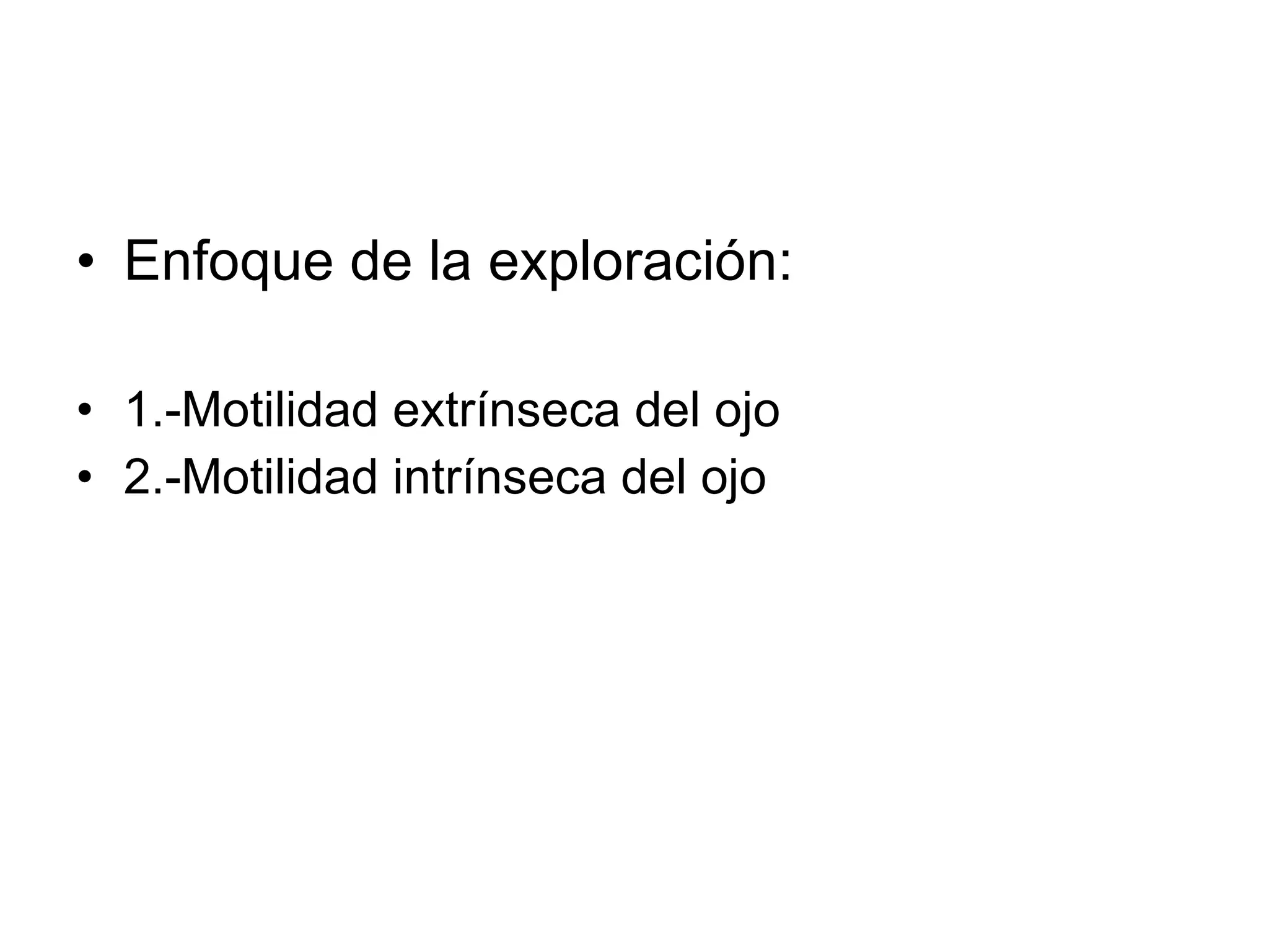 Enfoque de la exploración: 1.-Motilidad extrínseca del ojo 2.-Motilidad intrínseca del ojo 