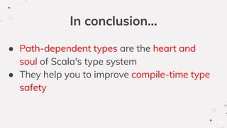 In conclusion...
● Path-dependent types are the heart and
soul of Scala's type system
● They help you to improve compile-time type
safety
 