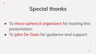 Special thanks
● To micro sphere.it organizers for hosting this
presentation
● To John De Goes for guidance and support
 