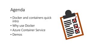 Agenda
• Docker and containers quick
intro
• Why use Docker
• Azure Container Service
• Demos
 