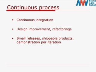 Continuous process
 Continuous integration
 Design improvement, refactorings
 Small releases, shippable products,
demonstration per iteration
 