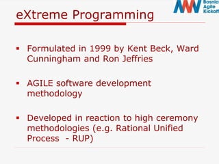 eXtreme Programming
 Formulated in 1999 by Kent Beck, Ward
Cunningham and Ron Jeffries
 AGILE software development
methodology
 Developed in reaction to high ceremony
methodologies (e.g. Rational Unified
Process - RUP)
 