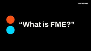 “What is FME?”
 