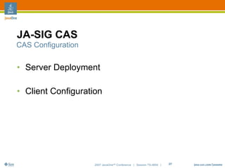 JA-SIG CAS
CAS Configuration


• Server Deployment

• Client Configuration




                    2007 JavaOneSM Conference | Session TS-4604 |   27
 