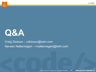 Q&A
Craig Dickson – cdickson@behr.com
Naveen Nallannagari – nnallannagari@behr.com




                        2007 JavaOneSM Conference | Session TS-4604 |   47
 