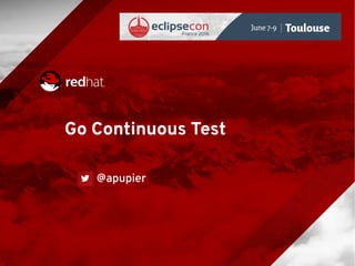 Go Continuous Test
@apupier
 