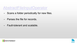 AbstractFileInputOperator
- Scans a folder periodically for new files.
- Parses the file for records.
- Fault-tolerant and scalable.
 