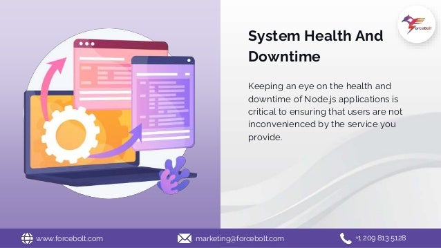 www.forcebolt.com marketing@forcebolt.com +1 209 813 5128
System Health And
Downtime
Keeping an eye on the health and
downtime of Node.js applications is
critical to ensuring that users are not
inconvenienced by the service you
provide.
 