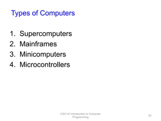 Types of Computers
1.
2.
3.
4.

Supercomputers
Mainframes
Minicomputers
Microcontrollers

CSC141 Introduction to Computer
Programming

22

 