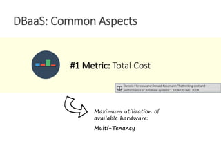 DBaaS: Common Aspects
#1 Metric: Total Cost
Maximum utilization of
available hardware:
Multi-Tenancy
Daniela Florescu and Donald Kossmann “Rethinking cost and
performance of database systems”, SIGMOD Rec. 2009.
 